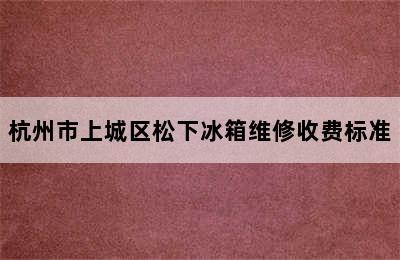 杭州市上城区松下冰箱维修收费标准