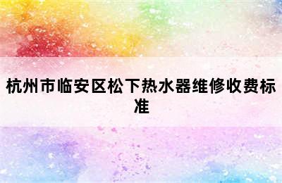 杭州市临安区松下热水器维修收费标准