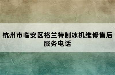 杭州市临安区格兰特制冰机维修售后服务电话