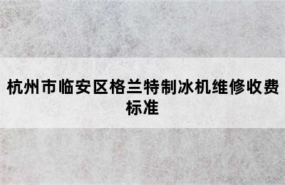 杭州市临安区格兰特制冰机维修收费标准