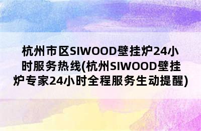 杭州市区SIWOOD壁挂炉24小时服务热线(杭州SIWOOD壁挂炉专家24小时全程服务生动提醒)