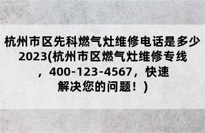 杭州市区先科燃气灶维修电话是多少2023(杭州市区燃气灶维修专线，400-123-4567，快速解决您的问题！)