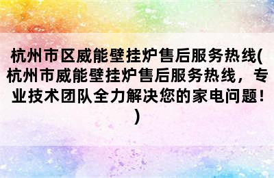 杭州市区威能壁挂炉售后服务热线(杭州市威能壁挂炉售后服务热线，专业技术团队全力解决您的家电问题！)