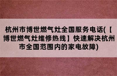 杭州市博世燃气灶全国服务电话(【博世燃气灶维修热线】快速解决杭州市全国范围内的家电故障)