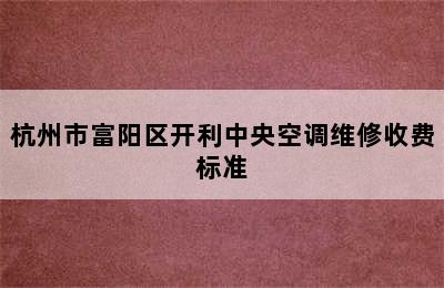 杭州市富阳区开利中央空调维修收费标准