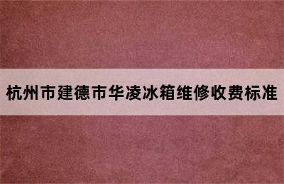 杭州市建德市华凌冰箱维修收费标准