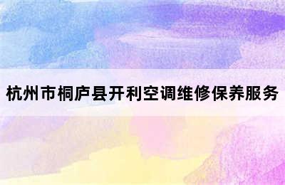 杭州市桐庐县开利空调维修保养服务