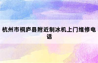 杭州市桐庐县附近制冰机上门维修电话