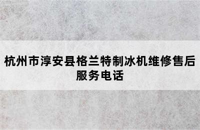 杭州市淳安县格兰特制冰机维修售后服务电话