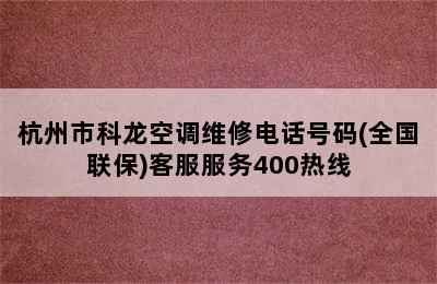 杭州市科龙空调维修电话号码(全国联保)客服服务400热线