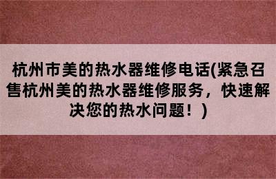 杭州市美的热水器维修电话(紧急召售杭州美的热水器维修服务，快速解决您的热水问题！)