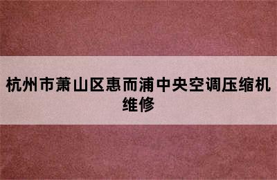 杭州市萧山区惠而浦中央空调压缩机维修