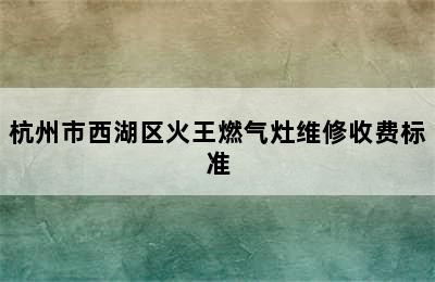 杭州市西湖区火王燃气灶维修收费标准