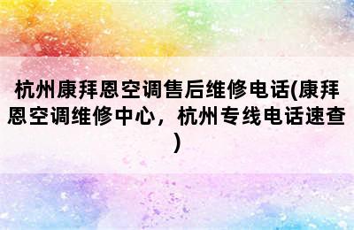 杭州康拜恩空调售后维修电话(康拜恩空调维修中心，杭州专线电话速查)