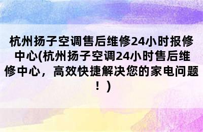 杭州扬子空调售后维修24小时报修中心(杭州扬子空调24小时售后维修中心，高效快捷解决您的家电问题！)