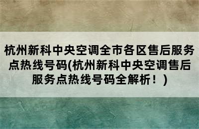 杭州新科中央空调全市各区售后服务点热线号码(杭州新科中央空调售后服务点热线号码全解析！)