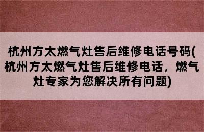 杭州方太燃气灶售后维修电话号码(杭州方太燃气灶售后维修电话，燃气灶专家为您解决所有问题)