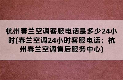 杭州春兰空调客服电话是多少24小时(春兰空调24小时客服电话：杭州春兰空调售后服务中心)