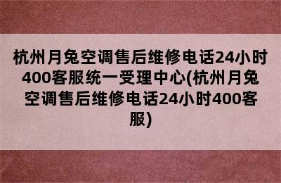 杭州月兔空调售后维修电话24小时400客服统一受理中心(杭州月兔空调售后维修电话24小时400客服)