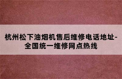 杭州松下油烟机售后维修电话地址-全国统一维修网点热线