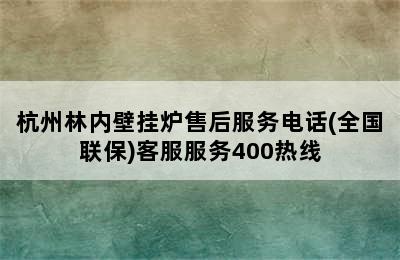 杭州林内壁挂炉售后服务电话(全国联保)客服服务400热线