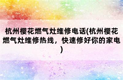 杭州樱花燃气灶维修电话(杭州樱花燃气灶维修热线，快速修好你的家电)