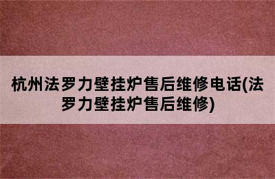 杭州法罗力壁挂炉售后维修电话(法罗力壁挂炉售后维修)