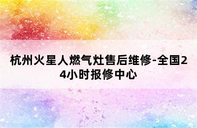 杭州火星人燃气灶售后维修-全国24小时报修中心