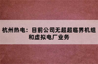 杭州热电：目前公司无超超临界机组和虚拟电厂业务