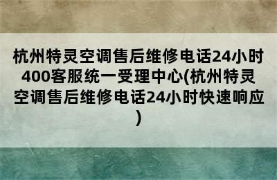 杭州特灵空调售后维修电话24小时400客服统一受理中心(杭州特灵空调售后维修电话24小时快速响应)