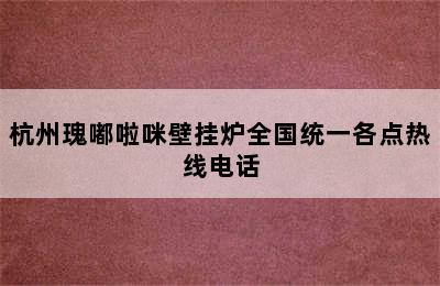 杭州瑰嘟啦咪壁挂炉全国统一各点热线电话