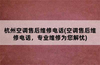 杭州空调售后维修电话(空调售后维修电话，专业维修为您解忧)