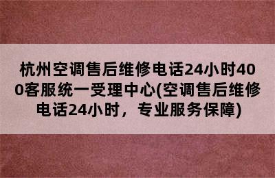 杭州空调售后维修电话24小时400客服统一受理中心(空调售后维修电话24小时，专业服务保障)