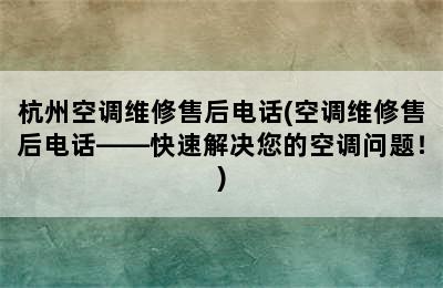 杭州空调维修售后电话(空调维修售后电话——快速解决您的空调问题！)