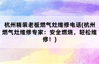 杭州精装老板燃气灶维修电话(杭州燃气灶维修专家：安全燃烧，轻松维修！)