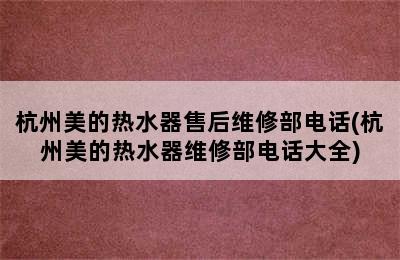 杭州美的热水器售后维修部电话(杭州美的热水器维修部电话大全)