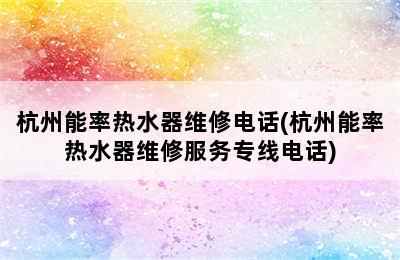 杭州能率热水器维修电话(杭州能率热水器维修服务专线电话)