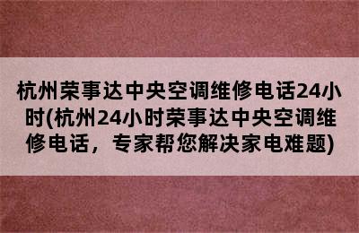 杭州荣事达中央空调维修电话24小时(杭州24小时荣事达中央空调维修电话，专家帮您解决家电难题)