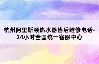 杭州阿里斯顿热水器售后维修电话-24小时全国统一客服中心