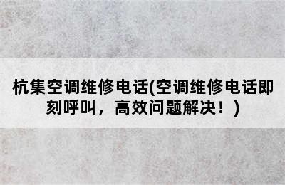 杭集空调维修电话(空调维修电话即刻呼叫，高效问题解决！)