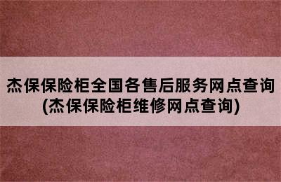 杰保保险柜全国各售后服务网点查询(杰保保险柜维修网点查询)