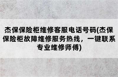 杰保保险柜维修客服电话号码(杰保保险柜故障维修服务热线，一键联系专业维修师傅)