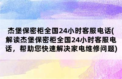 杰堡保密柜全国24小时客服电话(解读杰堡保密柜全国24小时客服电话，帮助您快速解决家电维修问题)