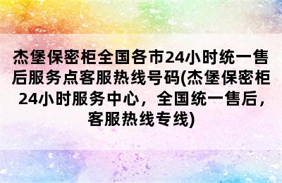 杰堡保密柜全国各市24小时统一售后服务点客服热线号码(杰堡保密柜24小时服务中心，全国统一售后，客服热线专线)