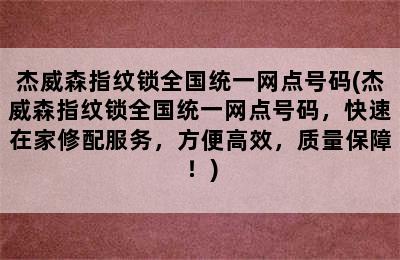 杰威森指纹锁全国统一网点号码(杰威森指纹锁全国统一网点号码，快速在家修配服务，方便高效，质量保障！)