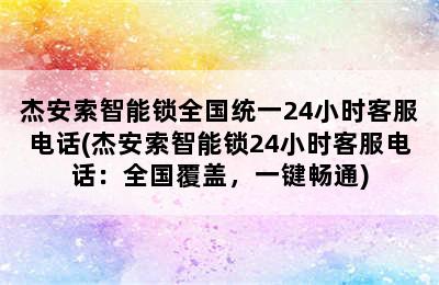 杰安索智能锁全国统一24小时客服电话(杰安索智能锁24小时客服电话：全国覆盖，一键畅通)