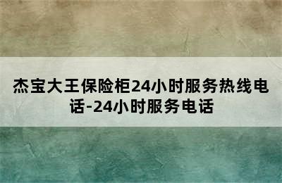 杰宝大王保险柜24小时服务热线电话-24小时服务电话