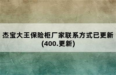 杰宝大王保险柜厂家联系方式已更新(400.更新)