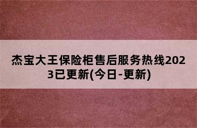 杰宝大王保险柜售后服务热线2023已更新(今日-更新)