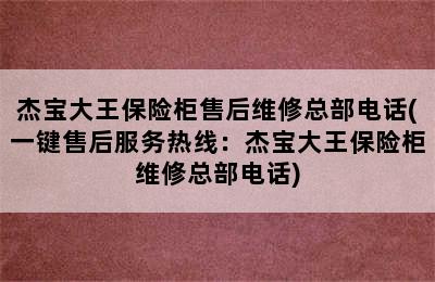 杰宝大王保险柜售后维修总部电话(一键售后服务热线：杰宝大王保险柜维修总部电话)